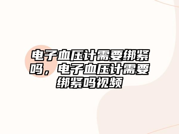 電子血壓計(jì)需要綁緊嗎，電子血壓計(jì)需要綁緊嗎視頻